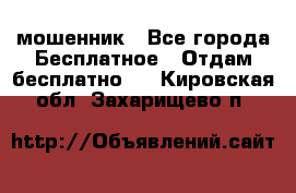 мошенник - Все города Бесплатное » Отдам бесплатно   . Кировская обл.,Захарищево п.